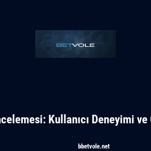 Betvole İncelemesi: Kullanıcı Deneyimi ve &Ouml;zellikler